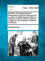 Articles of Impeachment Presented against George W. English United States District Judge for the Eastern District of Illinois,1275760880,9781275760882