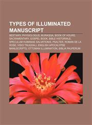 Types of illuminated manuscript Bestiary, Physiologus, Muraqqa, Book of hours, Sacramentary, Gospel Book, Bible Historiale,1155686640,9781155686646