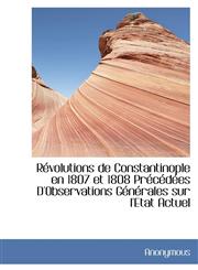 Révolutions de Constantinople en 1807 et 1808 Précédées D'Observations Générales sur l'Etat Actuel,111540637X,9781115406376