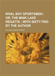 Rival boy sportsmen ;  or, The Mink Lake regatta  with sixty-two by the author,1458967212,9781458967213