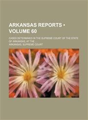 Arkansas Reports (Volume 60); Cases Determined in the Supreme Court of the State of Arkansas, at The,1235146405,9781235146404