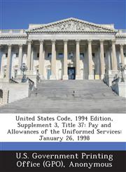 United States Code, 1994 Edition, Supplement 3, Title 37 Pay and Allowances of the Uniformed Services: January 26, 1998,1289590249,9781289590246