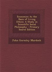 Economics as the Basis of Living Ethics A Study in Scientific Social Philosophy,1289473072,9781289473075