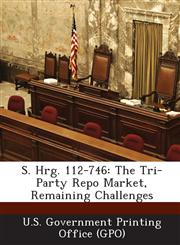 S. Hrg. 112-746 The Tri-Party Repo Market, Remaining Challenges,128931294X,9781289312947