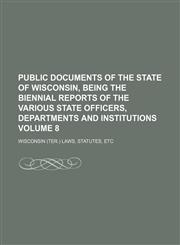 Public Documents of the State of Wisconsin, Being the Biennial Reports of the Various State Officers, Departments and Institutions Volume 8,1236535812,9781236535818