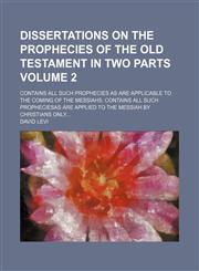 Dissertations on the prophecies of the Old Testament in two parts; Contains all such prophecies as are applicable to the coming of the Messiahs. Contains all such propheciesas are applied to the Messiah by Christians only Volume 2,1150014741,9781150014741