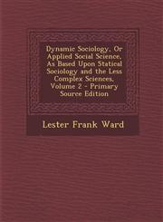 Dynamic Sociology, or Applied Social Science, as Based Upon Statical Sociology and the Less Complex Sciences, Volume 2 - Primary Source Edition,1294648667,9781294648666