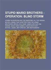 Stupid Mario Brothers - Operation Blind Storm: Johnny Mushroom and the Kingdoms, All The Wrong Moves, A Band that is better than the Jonas Brothers!, Brock, Evil Dane, Games Are Our One Desire, Good Video Games,1234807351,9781234807351