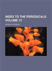 Index to the periodicals Volume 13; Review of reviews,1236421213,9781236421210