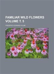 Familiar wild flowers Volume т. 5,1236421388,9781236421388