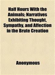 Half Hours With the Animals; Narratives Exhibiting Thought, Sympathy, and Affection in the Brute Creation,1152277634,9781152277632