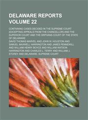 Delaware reports Volume 22; containing cases decided in the Supreme Court (excepting appeals from the chancellor) and the Superior Court and the Orphans Court of the State of Delaware,1154266370,9781154266375