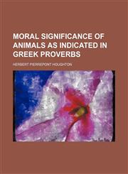 Moral Significance of Animals as Indicated in Greek Proverbs,1236532449,9781236532442