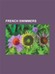 French Swimmers Laure Manaudou, Marie Marvingt, Alain Bernard, Amaury Leveaux, Frederick Bousquet, Alena Popchanka, Franck Esposito,1157635601,9781157635604