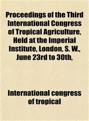 Proceedings of the Third International Congress of Tropical Agriculture, Held at the Imperial Institute, London, S. W., June 23rd to 30th,,1152164406,9781152164406
