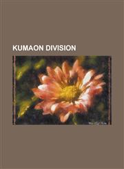 Kumaon Division B. M. Shah, Bisht, Chholiya, Jaagar, Kalu Singh Mahara, Kumaoni Language, Kumaon Kingdom, Kumaon Regiment, Kumauni Cui,123082734X,9781230827346