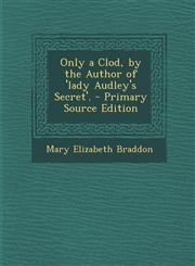 Only a Clod, by the Author of 'Lady Audley's Secret'.,1289973725,9781289973728