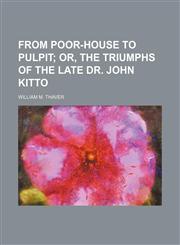 From Poor-House to Pulpit;  or, The Triumphs of the Late Dr. John Kitto,1151115401,9781151115409