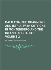 Dalmatia, the Quarnero and Istria, with Cettigne in Montenegro and the Island of Grado (Volume 2),1150436352,9781150436352