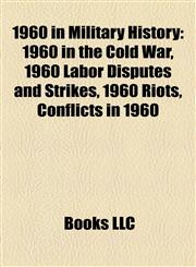 1960 in Military History 1960 in the Cold War, 1960 Labor Disputes and Strikes, 1960 Riots, Conflicts in 1960,1156061245,9781156061244