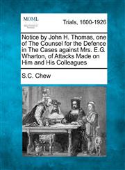 Notice by John H. Thomas, one of The Counsel for the Defence in The Cases against Mrs. E.G. Wharton, of Attacks Made on Him and His Colleagues,1275095895,9781275095892