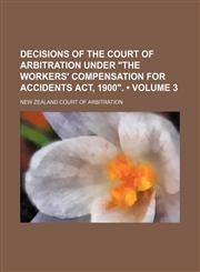 Decisions of the Court of Arbitration Under "The Workers' Compensation for Accidents Act, 1900". (Volume 3),1154202658,9781154202656