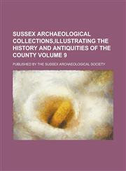 Sussex archaeological collections,illustrating the history and antiquities of the county; Published by the Sussex Archaeological Society Volume 9,1236893980,9781236893987