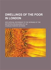 Dwellings of the poor in London; With special reference to the working of the Metropolitan Building Act, &c,1236749138,9781236749130