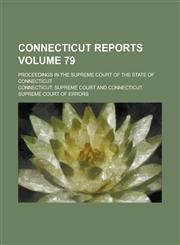 Connecticut Reports; Proceedings in the Supreme Court of the State of Connecticut Volume 79,1234195003,9781234195007