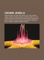 Crown jewels Crown Jewels of Ireland, Regalia of the Russian tsars, French Crown Jewels, Crown Jewels of the United Kingdom,115740121X,9781157401216