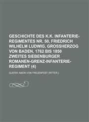 Geschichte Des K.K. Infanterie-Regimentes NR. 50, Friedrich Wilhelm Ludwig, Grossherzog Von Baden, 1762 Bis 1850 Zweites Siebenburger Romanen-Grenz-In,123446103X,9781234461034