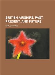 British Airships, Past, Present, and Future,1153593149,9781153593144