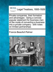 Private companies, their formation and advantages being a concise popular statement for business men of the mode of converting a business into a private company : with notes on limited partnerships.,1240110715,9781240110711