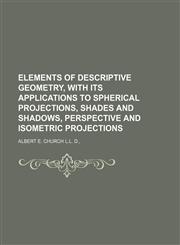 ELEMENTS OF DESCRIPTIVE GEOMETRY, WITH ITS APPLICATIONS TO SPHERICAL PROJECTIONS, SHADES AND SHADOWS, PERSPECTIVE AND ISOMETRIC PROJECTIONS,1152023942,9781152023949