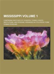 Mississippi; Comprising Sketches of Counties, Towns, Events, Institutions, and Persons, Arranged in Cyclopedic Form Volume 1,1230396632,9781230396637
