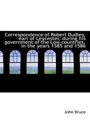 Correspondence of Robert Dudley, earl of Leycester, during his government of the Low countries, in t,1115645021,9781115645027