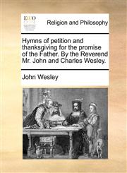 Hymns of petition and thanksgiving for the promise of the Father. By the Reverend Mr. John and Charles Wesley.,1171082037,9781171082033