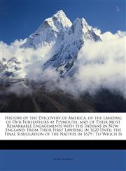 History of the Discovery of America, of the Landing of Our Forefathers at Plymouth, and of Their Most Remarkable Engagements with the Indians in New-England From Their First Landing in 1620 Until the Final Subjugation of the Natives in 1679 : To Which Is,1147088063,9781147088069