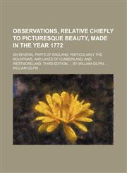 Observations, Relative Chiefly to Picturesque Beauty, Made in the Year 1772; On Several Parts of England Particularly the Mountains, and Lakes of Cumberland, and Westmoreland. Third Edition. by William Gilpin,1150688394,9781150688393