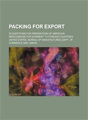 Packing for Export; Suggestions for Preparation of American Merchandise for Shipment to Foreign Countries,1150972580,9781150972584