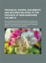 Provincial Papers. Documents and Records Relating to the Province of New-Hampshire Volume 23,1234148153,9781234148157