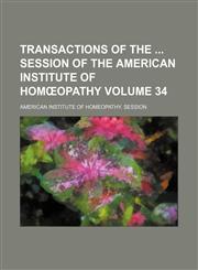 Transactions of the  session of the American Institute of Homœopathy Volume 34,1154217345,9781154217346