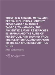 Travels in Assyria, Media, and Persia, Including a Journey From Bagdad by Mount Zagros, to Hamadan, the Ancient Ecbatani, Researches in Ispahan and the Ruins of Persepolis, and Journey From Thence by Shiraz and Shapoor to the Sea-Shore (Volume 2); Descrip,1150991755,9781150991752