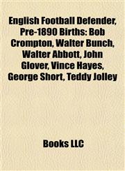 English Football Defender, Pre-1890 Birth Introduction Bob Crompton, Walter Bunch, Walter Abbott, John Glover, Vince Hayes, George Short,115561920X,9781155619200
