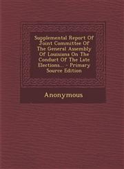 Supplemental Report Of Joint Committee Of The General Assembly Of Louisiana On The Conduct Of The Late Elections... - Primary Source Edition,1294195174,9781294195177