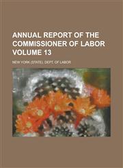 Annual Report of the Commissioner of Labor Volume 13,1155084667,9781155084664