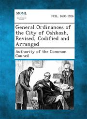 General Ordinances of the City of Oshkosh, Revised, Codified and Arranged,1287336981,9781287336983