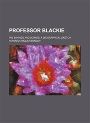 Professor Blackie; His Sayings and Doings a Biographical Sketch,1151033138,9781151033130