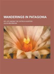 Wanderings in Patagonia; Or, Life Among the Ostrich-Hunters,1230253505,9781230253503