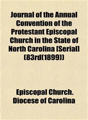 Journal of the Annual Convention of the Protestant Episcopal Church in the State of North Carolina [Serial] (83rd(1899)),1152977857,9781152977853